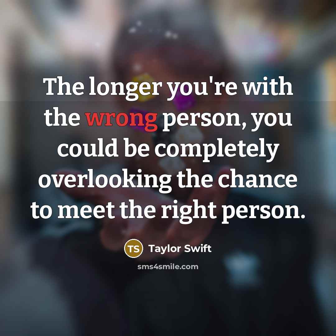 “The longer you're with the wrong person, you could be…” quote by Taylor Swift