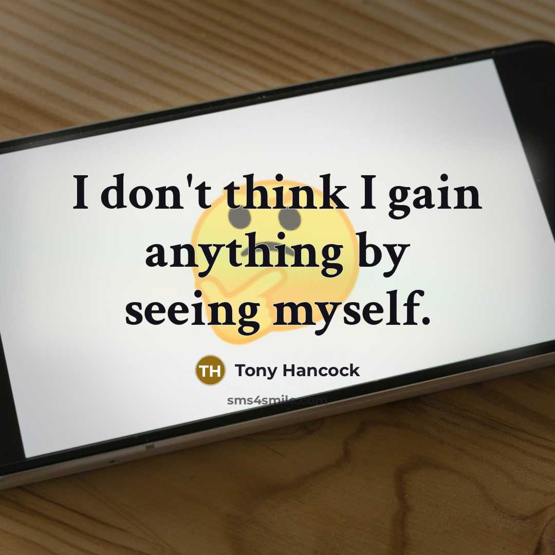 “I don't think I gain anything by seeing myself.” quote by Tony Hancock