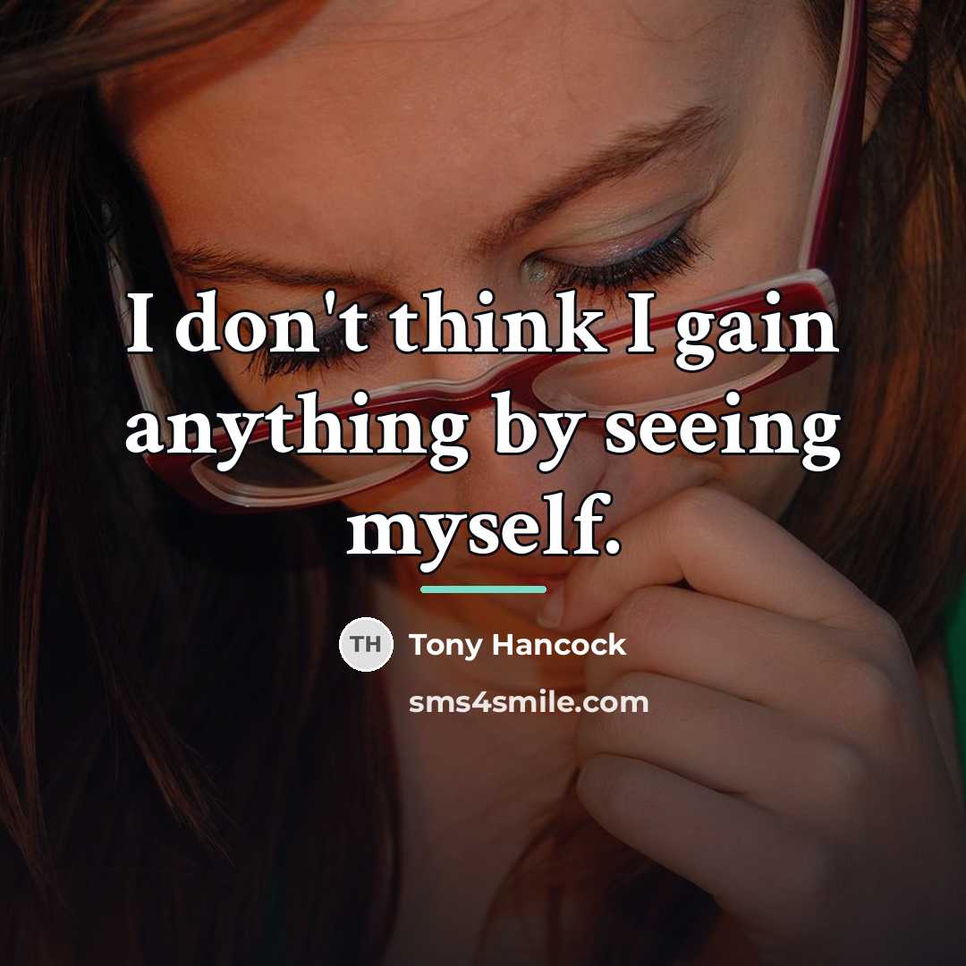 “I don't think I gain anything by seeing myself.…” quote by Tony Hancock