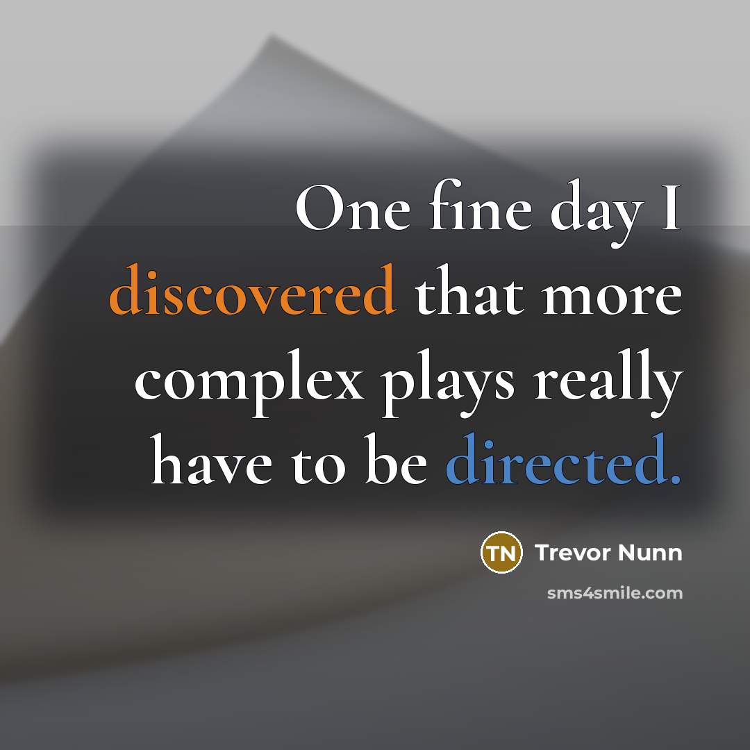“One fine day I discovered that more complex plays really have to be directed.” quote by Trevor Nunn