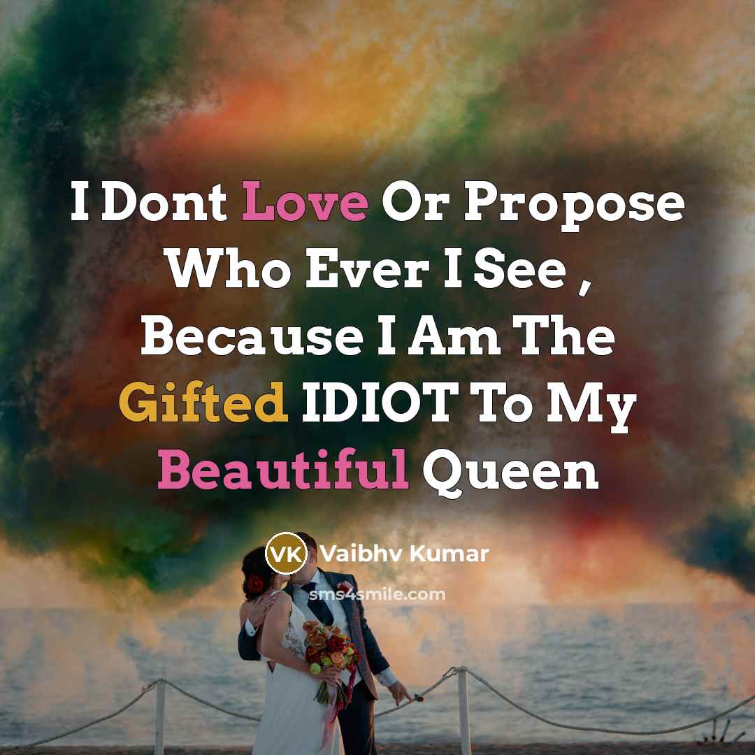 “I Dont Love Or Propose Who Ever I See , Because I Am The Gifted IDIOT To My Beautiful Queen” quote by Vaibhv Kumar