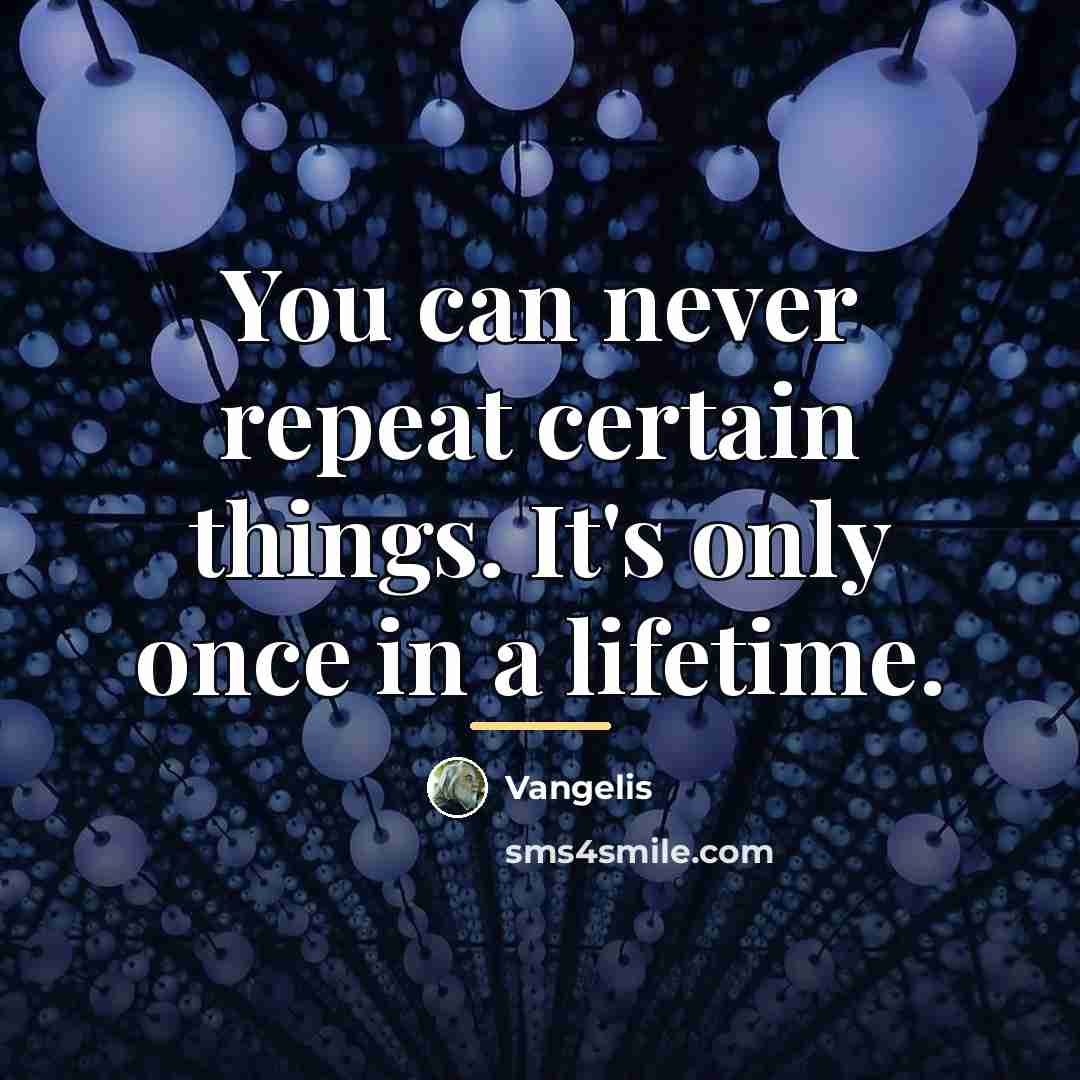 “You can never repeat certain things. It's only once in…” quote by Vangelis
