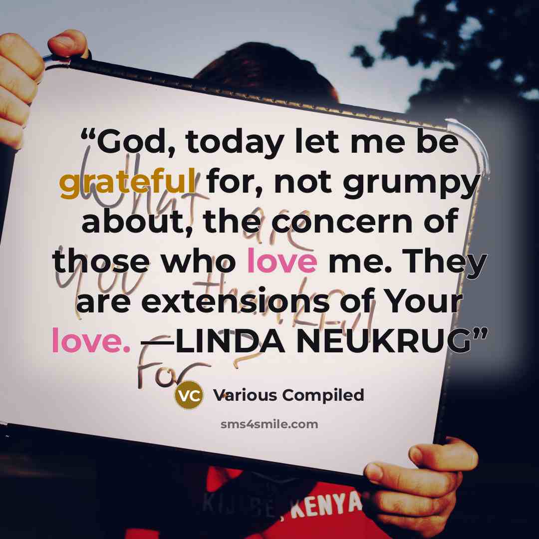 “God, today let me be grateful for, not grumpy about, the concern of those who love me. They are extensions of Your love. —LINDA NEUKRUG” quote by Various Compiled