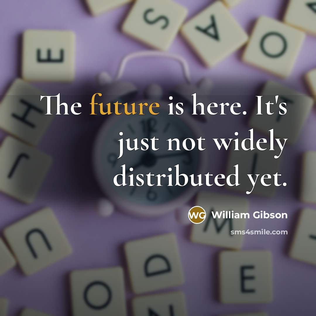 “The future is here. It's just not widely distributed yet.” quote by William Gibson