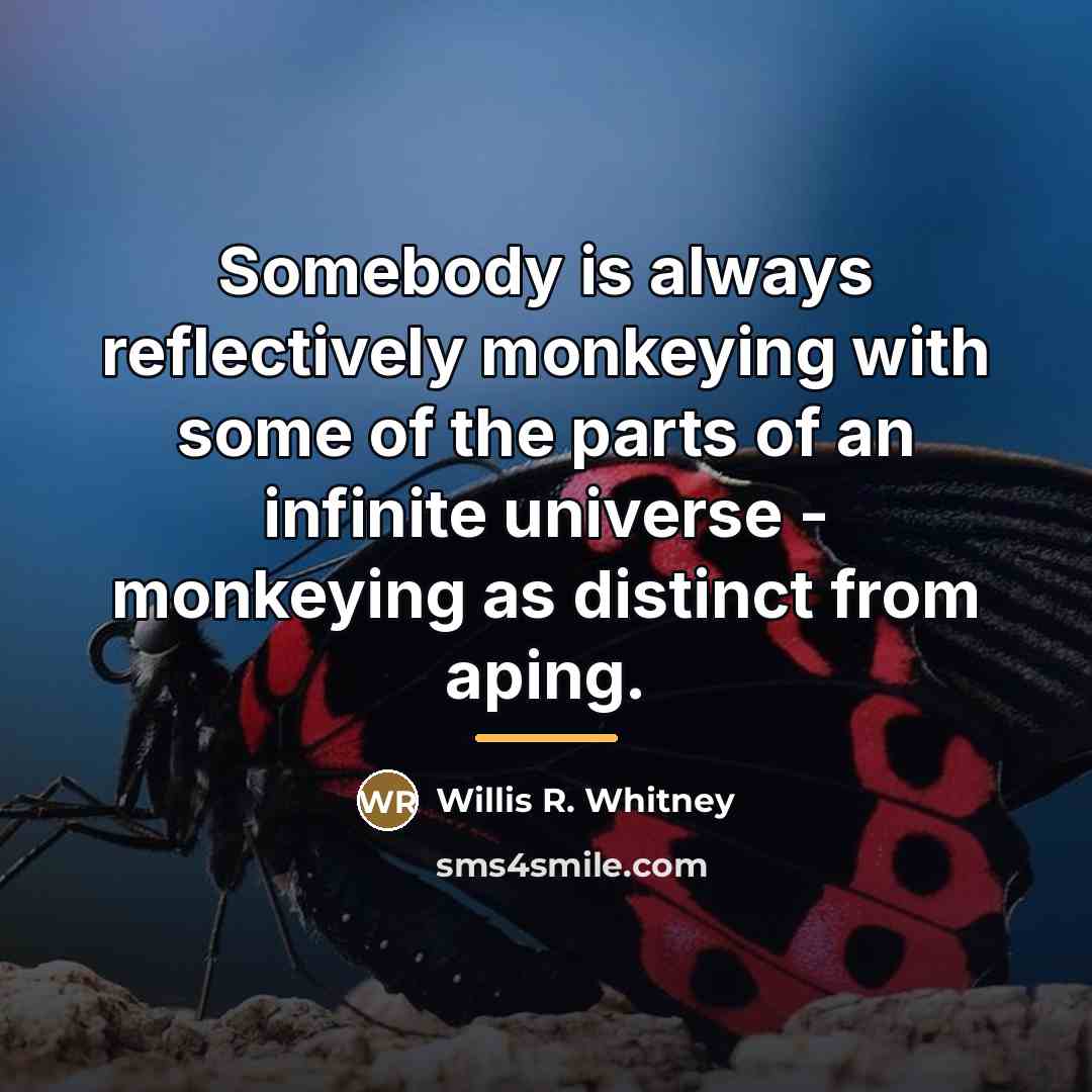 “Somebody is always reflectively monkeying with some of the parts…” quote by Willis R. Whitney