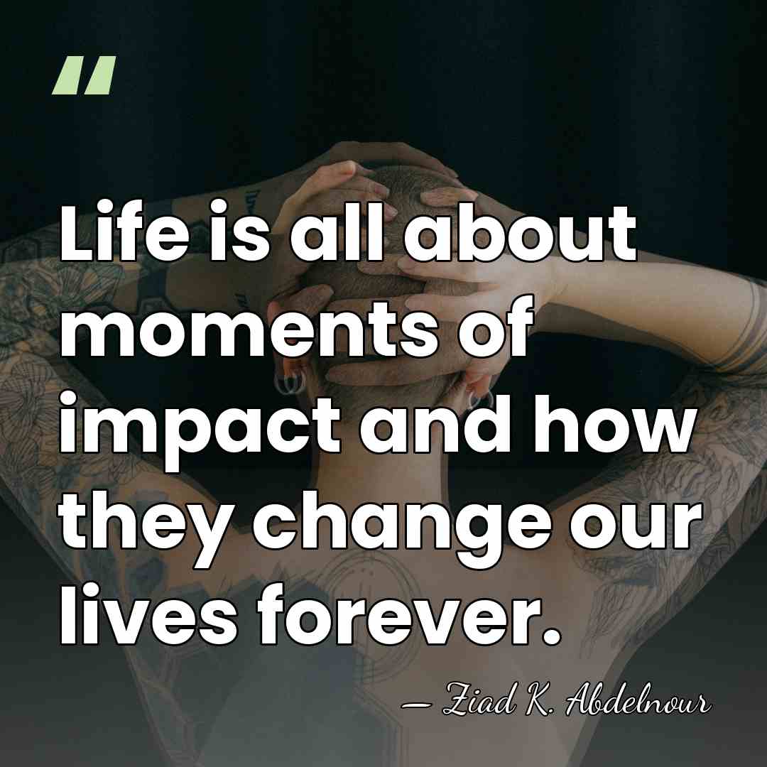 Life is all about moments of impact and how they change our&hellip; - Ziad K. Abdelnour