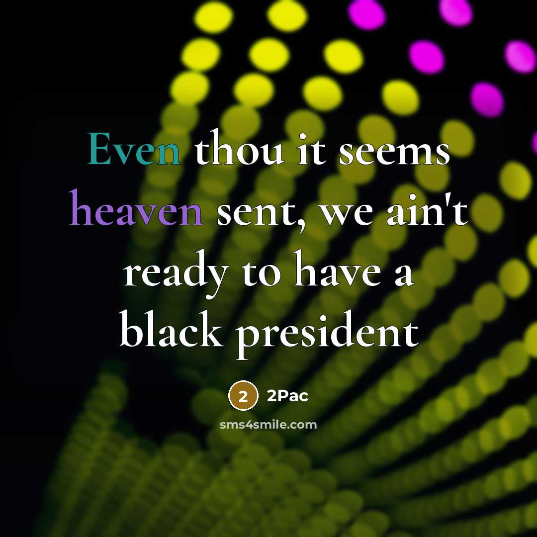 “Even thou it seems heaven sent, we ain't ready to have a black president” quote by 2pac
