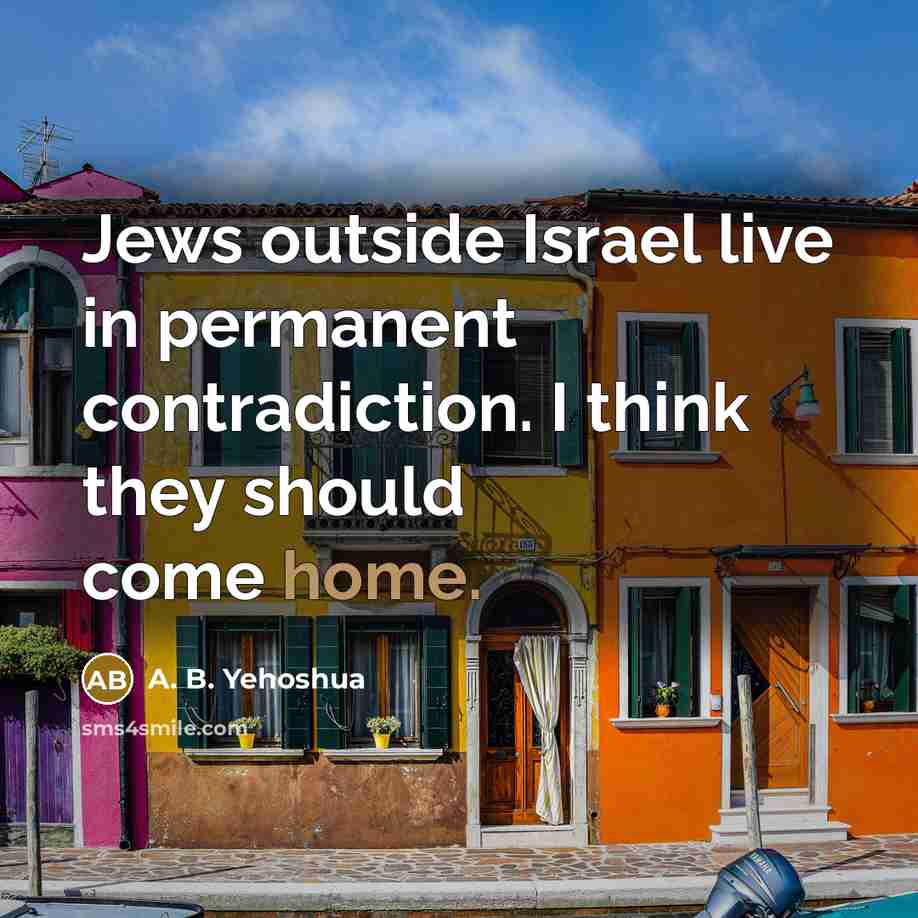 “Jews outside Israel live in permanent contradiction. I think they should come home.” quote by A. B. Yehoshua