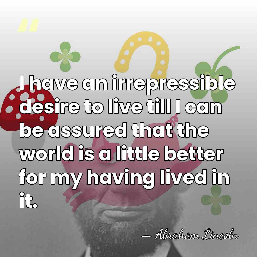 I have an irrepressible desire to live till I can be assured&hellip; - Abraham Lincoln