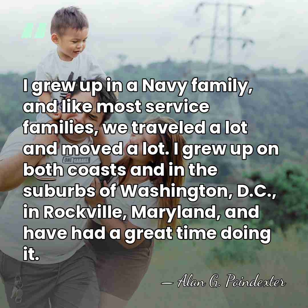 I grew up in a Navy family, and like most service families,&hellip; - Alan G. Poindexter