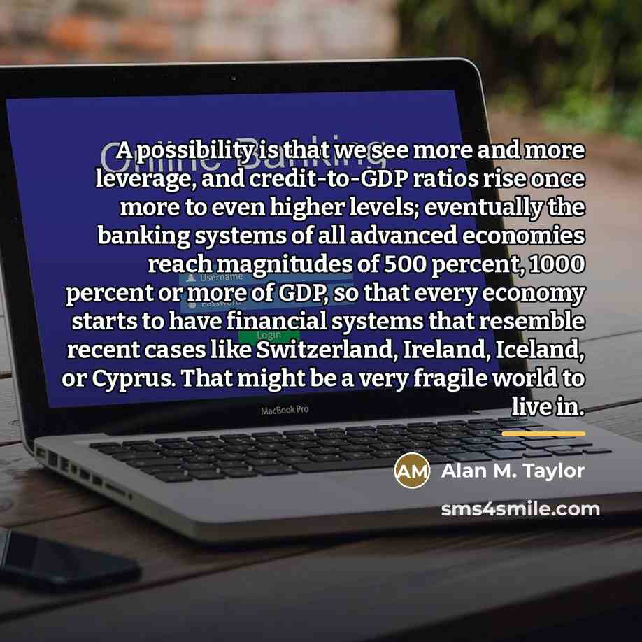 “A possibility is that we see more and more leverage,…” quote by Alan M. Taylor