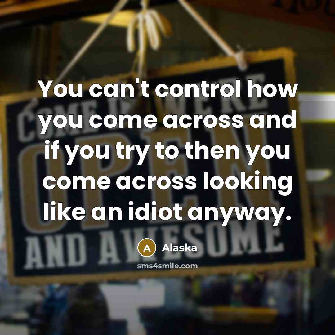 “You can't control how you come across and if you…” quote by Alaska