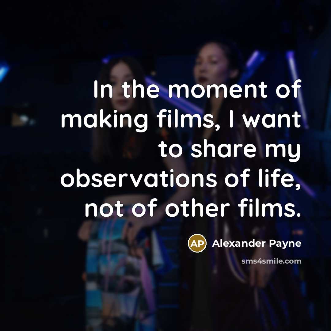 “In the moment of making films, I want to share…” quote by Alexander Payne