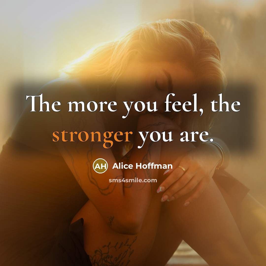 “The more you feel, the stronger you are.” quote by Alice Hoffman