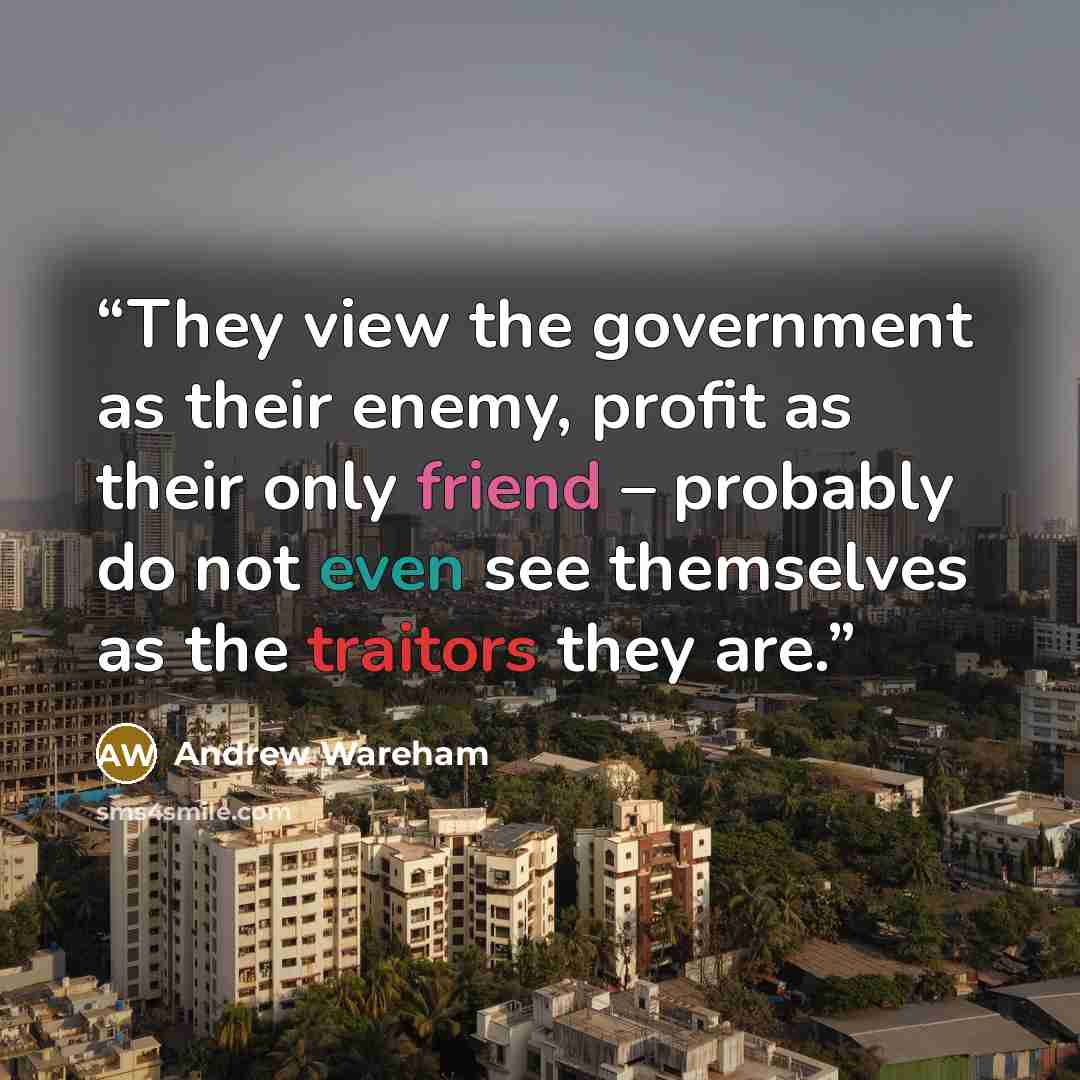 “They view the government as their enemy, profit as their only friend – probably do not even see themselves as the traitors they are.” quote by Andrew Wareham