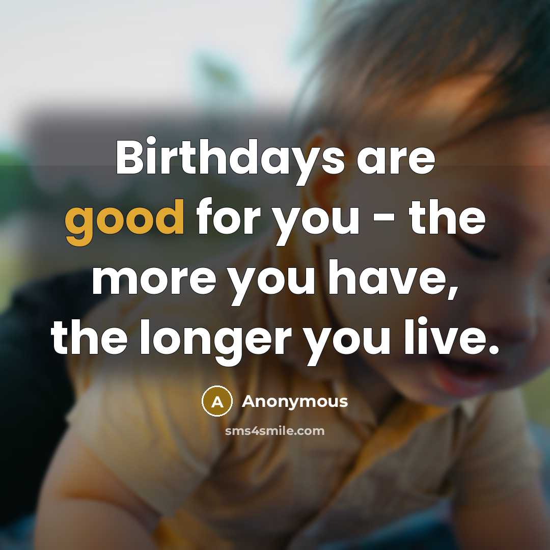 “Birthdays are good for you - the more you have,…” quote by Anonymous