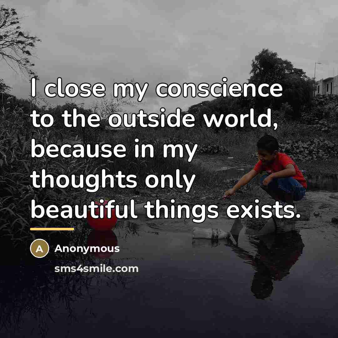“I close my conscience to the outside world, because in…” quote by Anonymous
