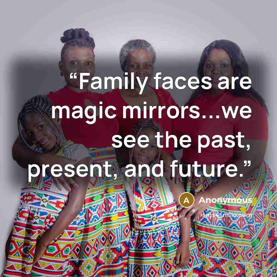 “Family faces are magic mirrors...we see the past, present, and future.” quote by Anonymous