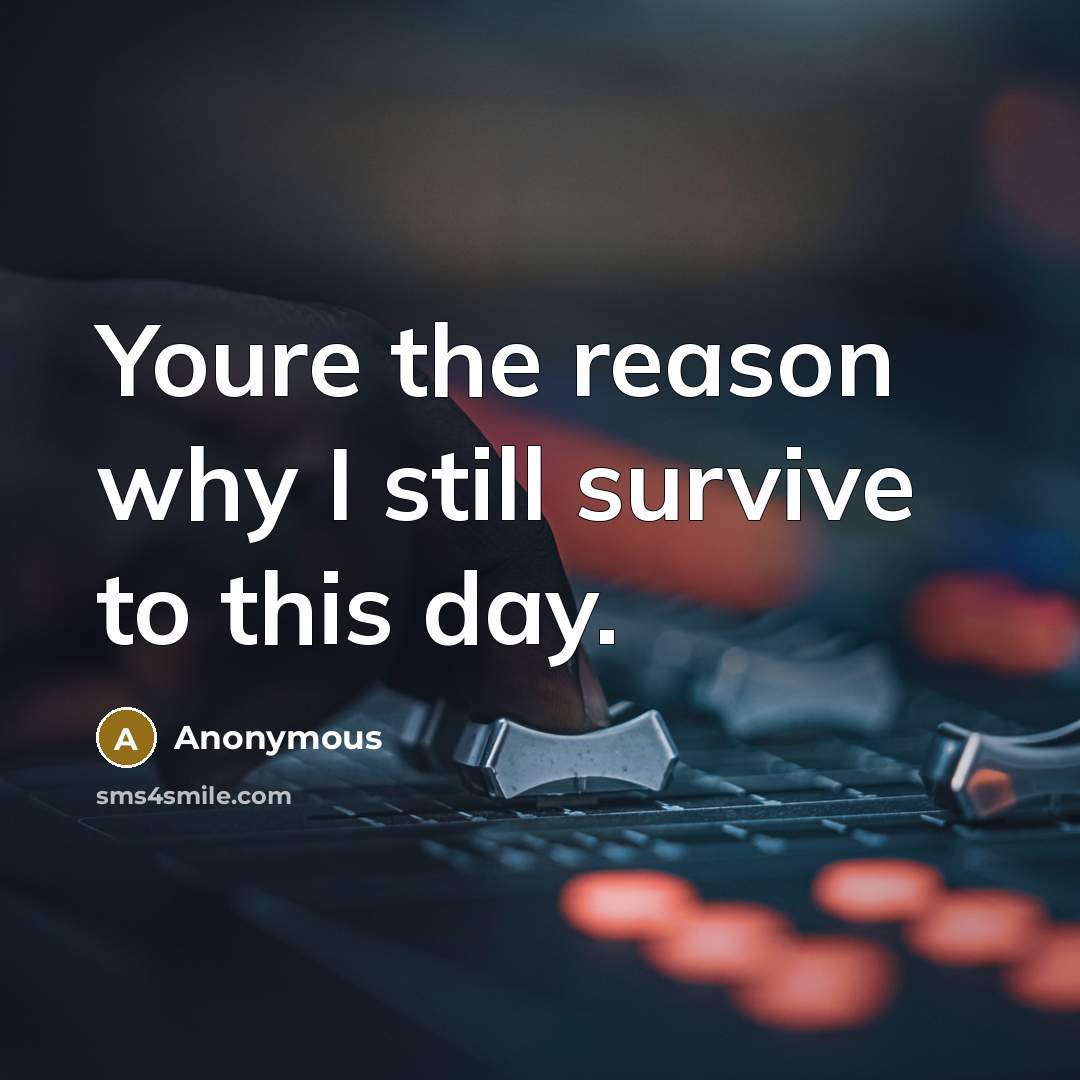“Youre the reason why I still survive to this day.…” quote by Anonymous