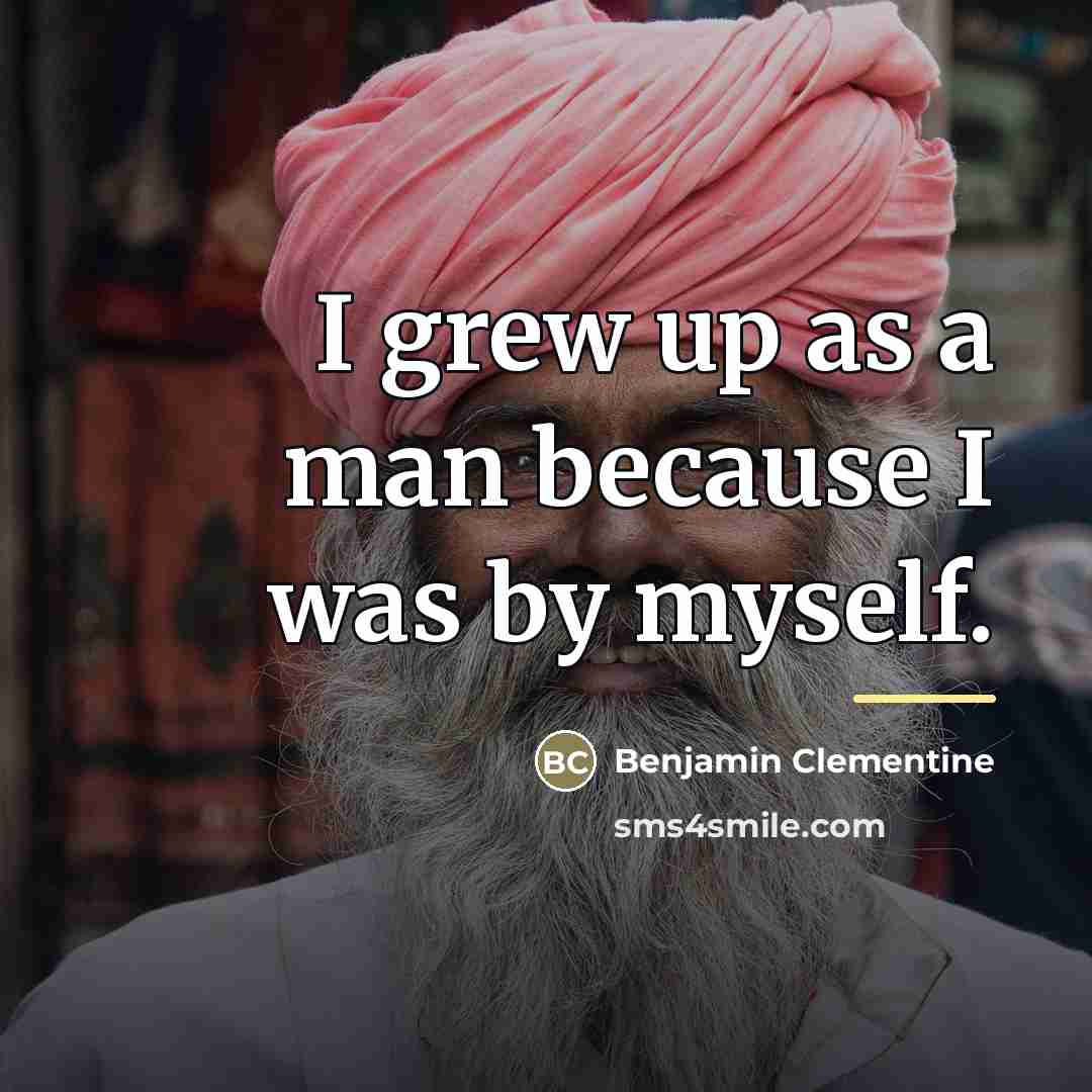 “I grew up as a man because I was by…” quote by Benjamin Clementine