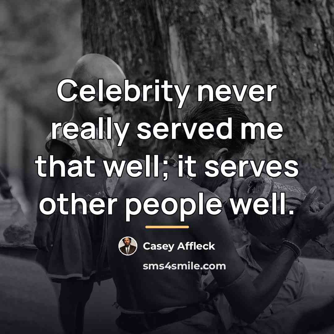 “Celebrity never really served me that well; it serves other…” quote by Casey Affleck