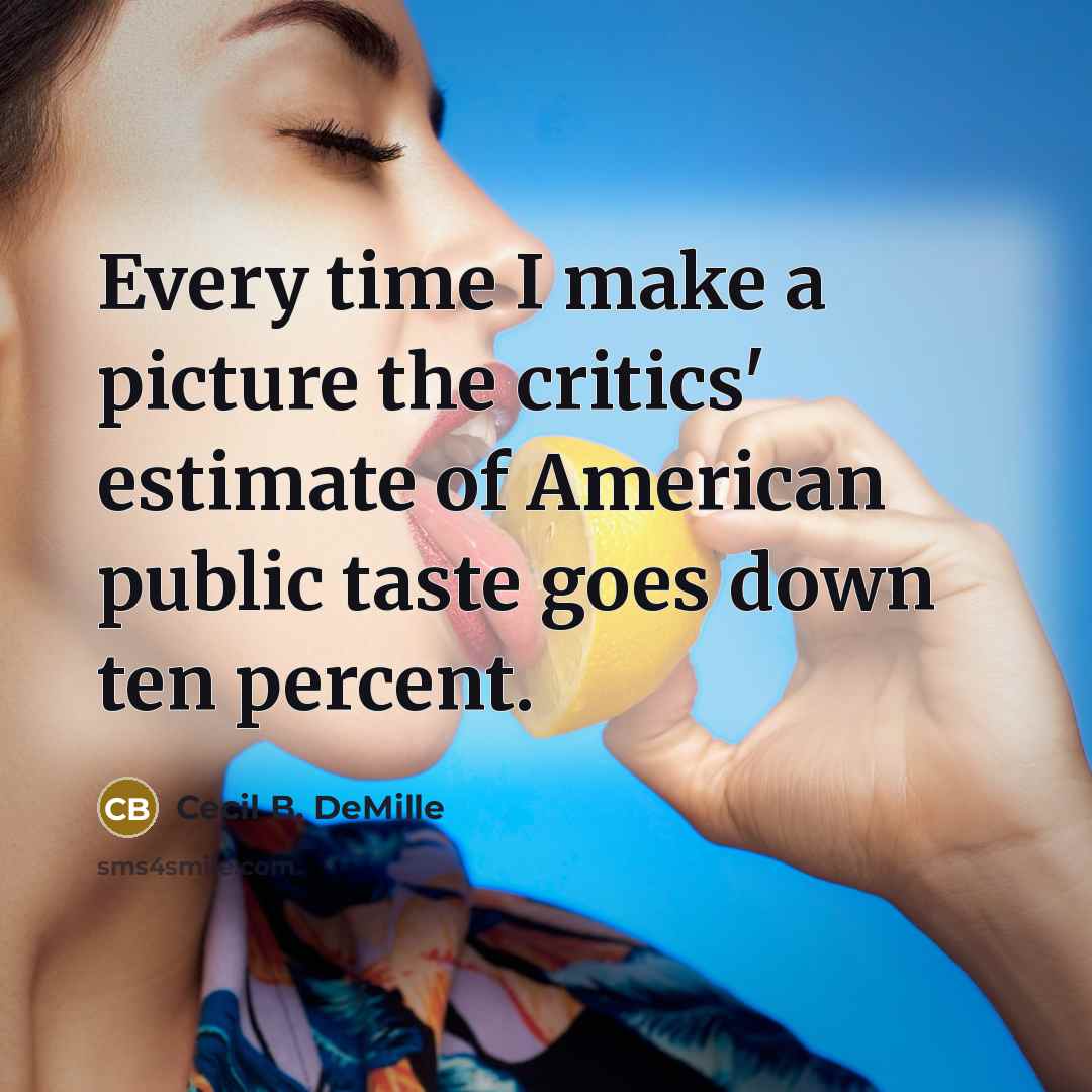 “Every time I make a picture the critics' estimate of American public taste goes down ten percent.” quote by Cecil B. DeMille