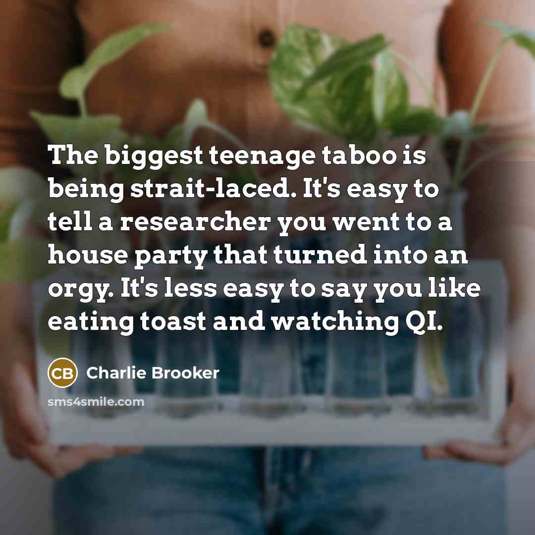 “The biggest teenage taboo is being strait-laced. It's easy to…” quote by Charlie Brooker