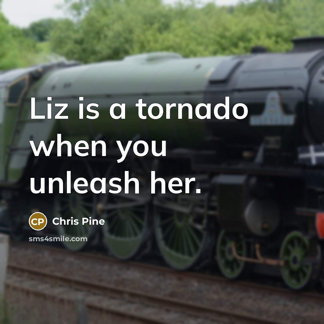 “Liz is a tornado when you unleash her.…” quote by Chris Pine