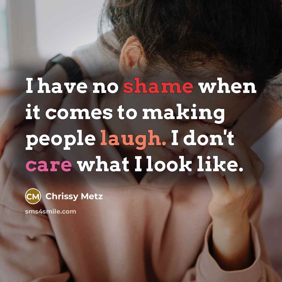 “I have no shame when it comes to making people laugh. I don't care what I look like.” quote by Chrissy Metz