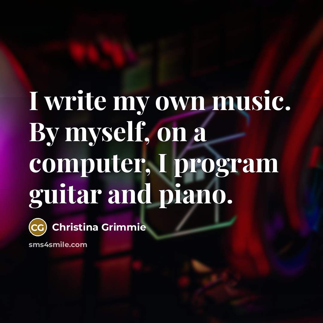 “I write my own music. By myself, on a computer,…” quote by Christina Grimmie