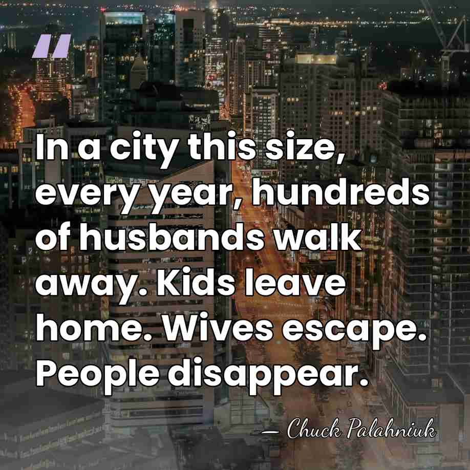 In a city this size, every year, hundreds of husbands walk away.&hellip; - Chuck Palahniuk
