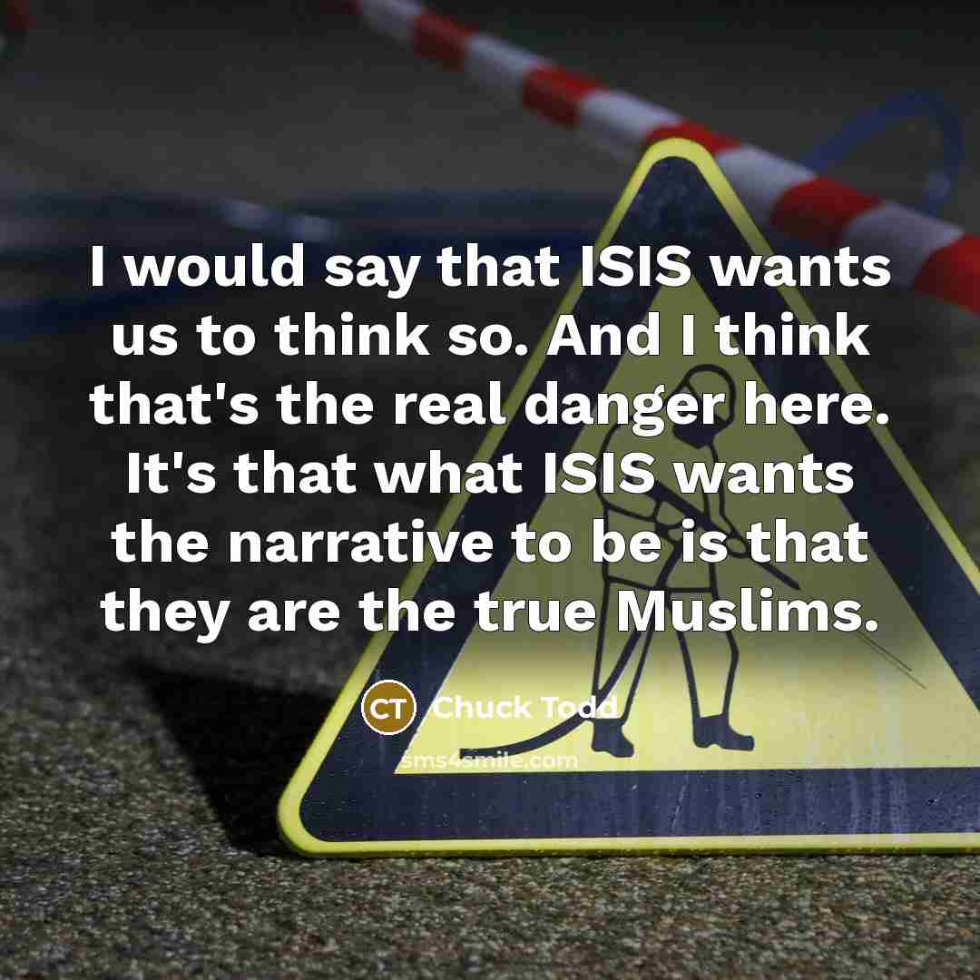“I would say that ISIS wants us to think so.…” quote by Chuck Todd