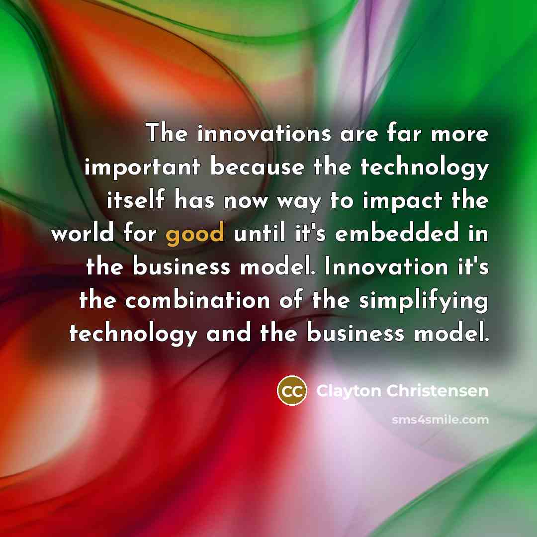 “The innovations are far more important because the technology itself…” quote by Clayton Christensen