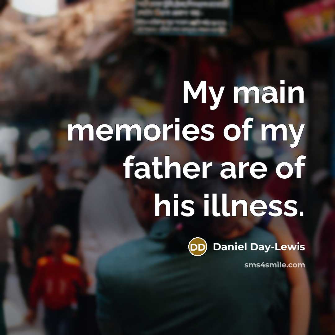“My main memories of my father are of his illness.…” quote by Daniel Day-Lewis