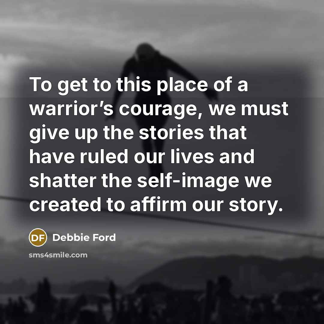 “To get to this place of a warrior’s courage, we…” quote by Debbie Ford