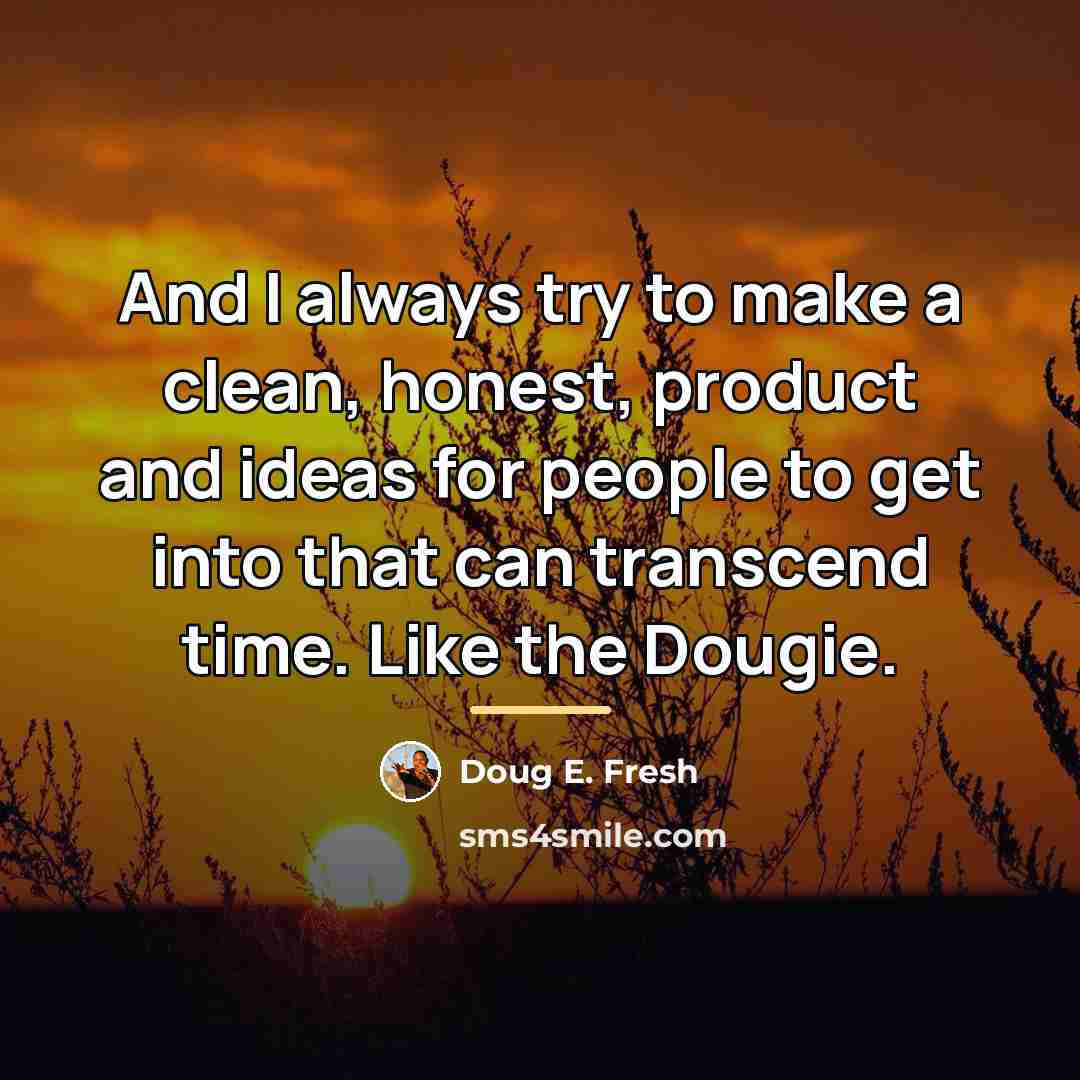 “And I always try to make a clean, honest, product…” quote by Doug E. Fresh