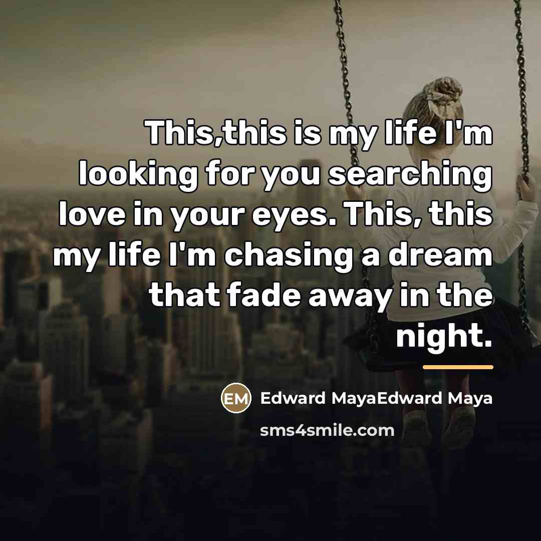 “This,this is my life I'm looking for you searching love…” quote by Edward MayaEdward Maya