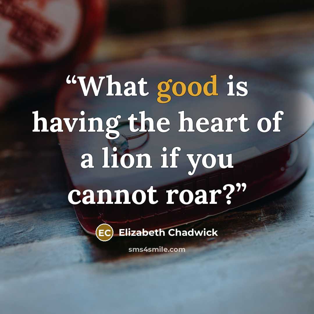 “What good is having the heart of a lion if you cannot roar?” quote by Elizabeth Chadwick
