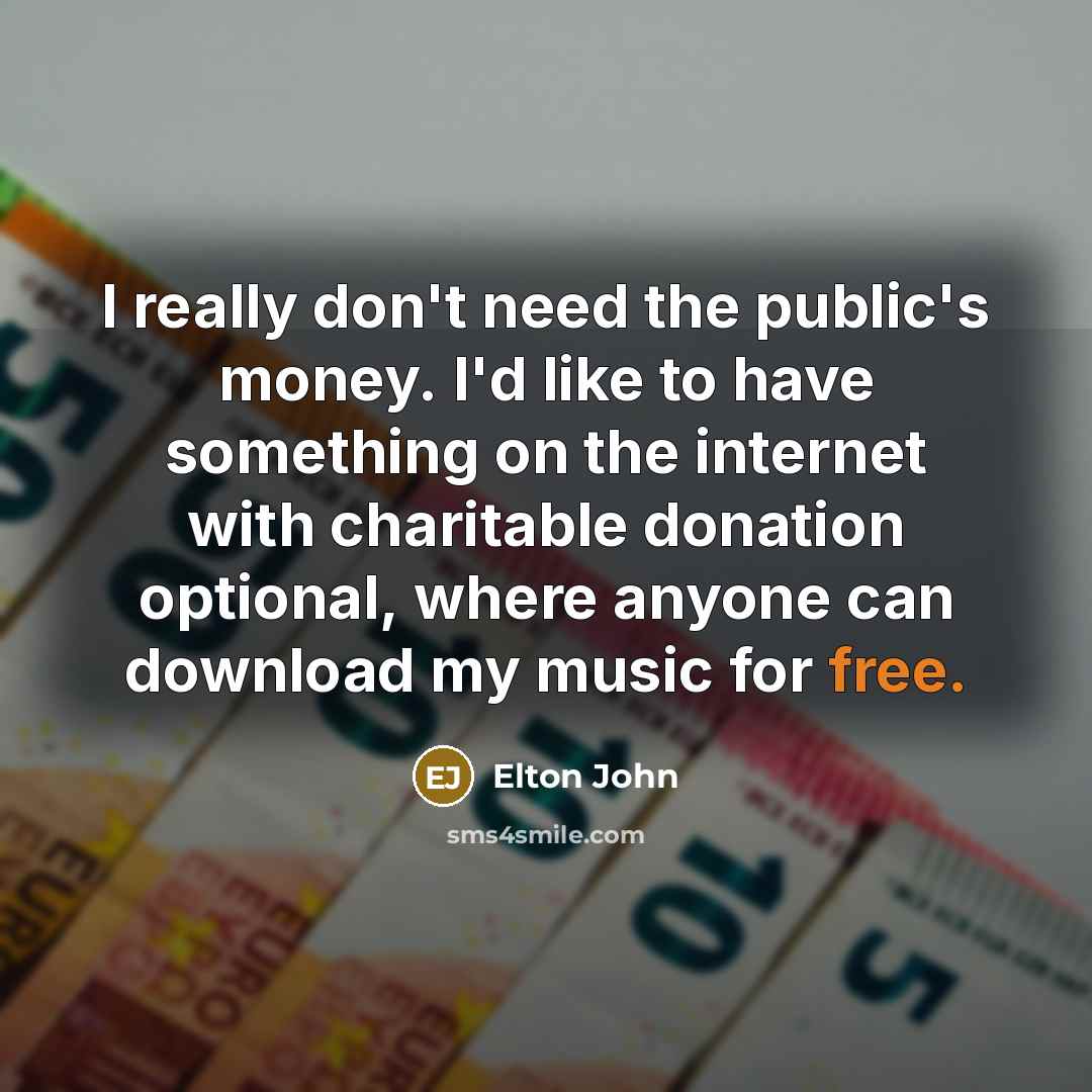 “I really don't need the public's money. I'd like to…” quote by Elton John