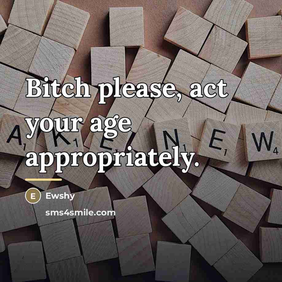 “Bitch please, act your age appropriately.…” quote by Ewshy