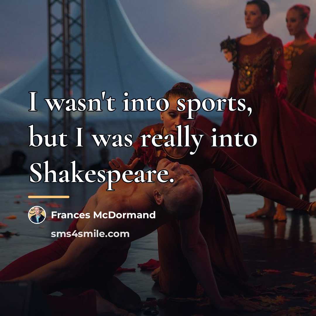 “I wasn't into sports, but I was really into Shakespeare.…” quote by Frances McDormand