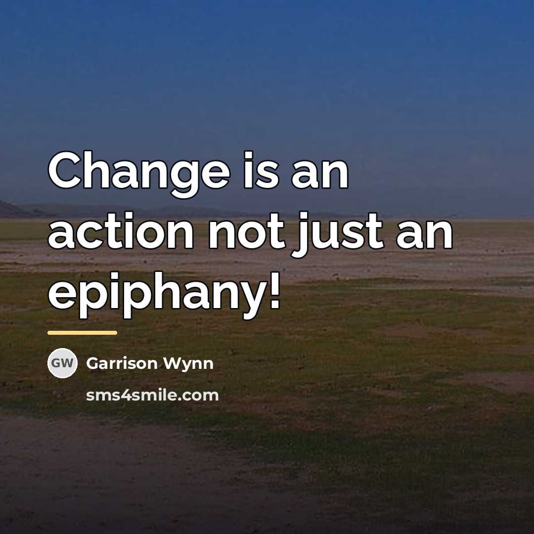 “Change is an action not just an epiphany!…” quote by Garrison Wynn
