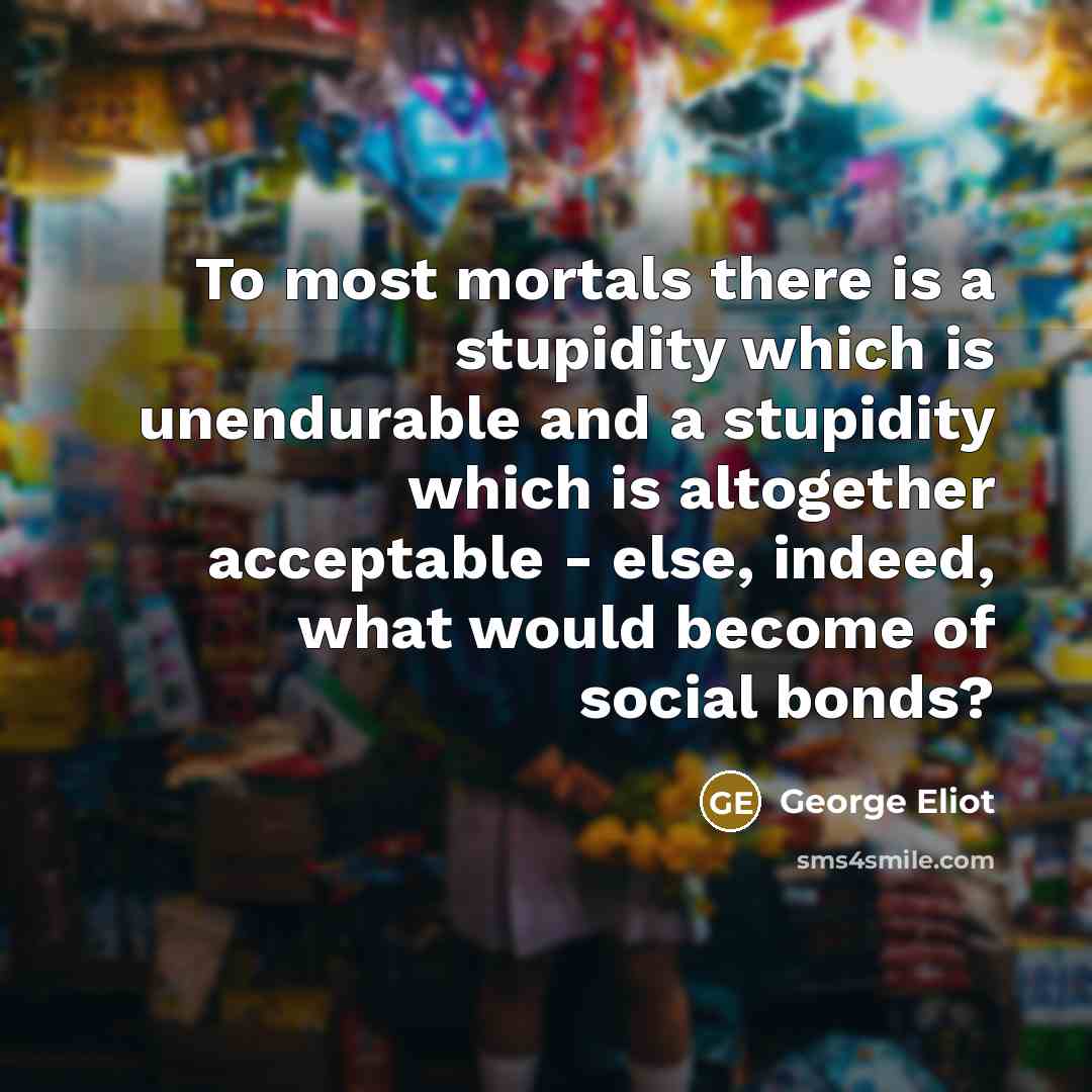 “To most mortals there is a stupidity which is unendurable…” quote by George Eliot