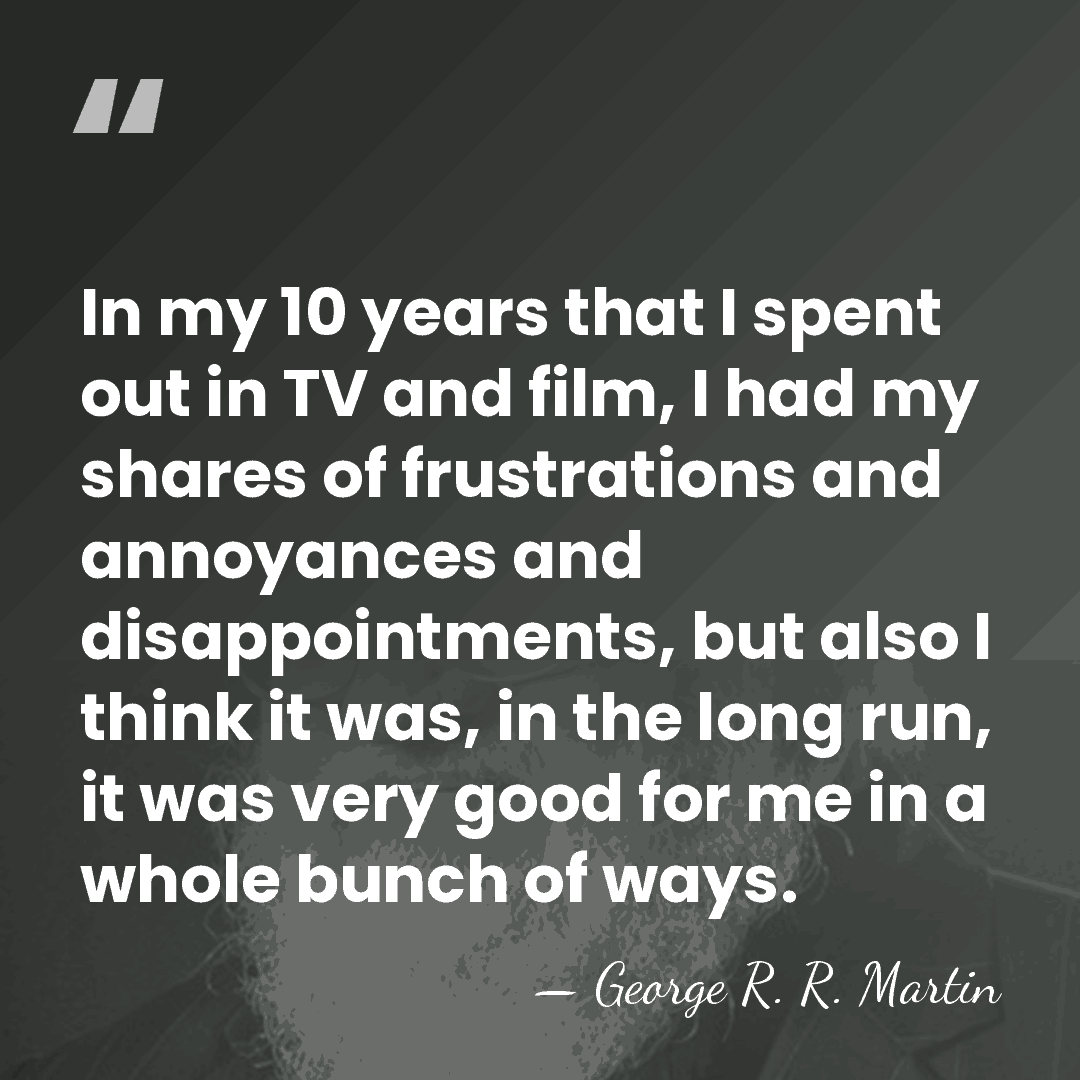 In my 10 years that I spent out in TV and film,&hellip; - George R. R. Martin