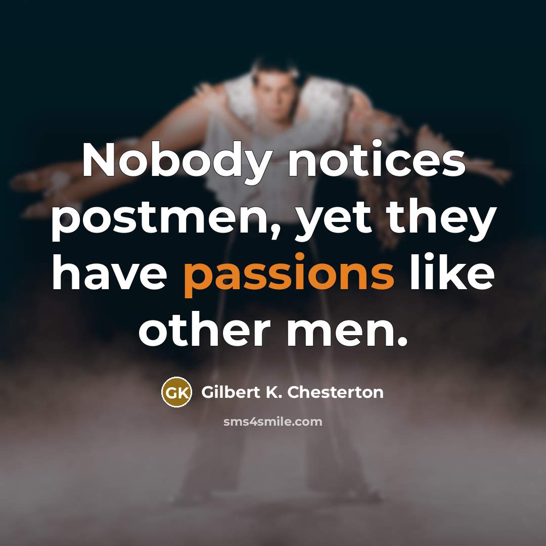 “Nobody notices postmen, yet they have passions like other men.” quote by Gilbert K. Chesterton