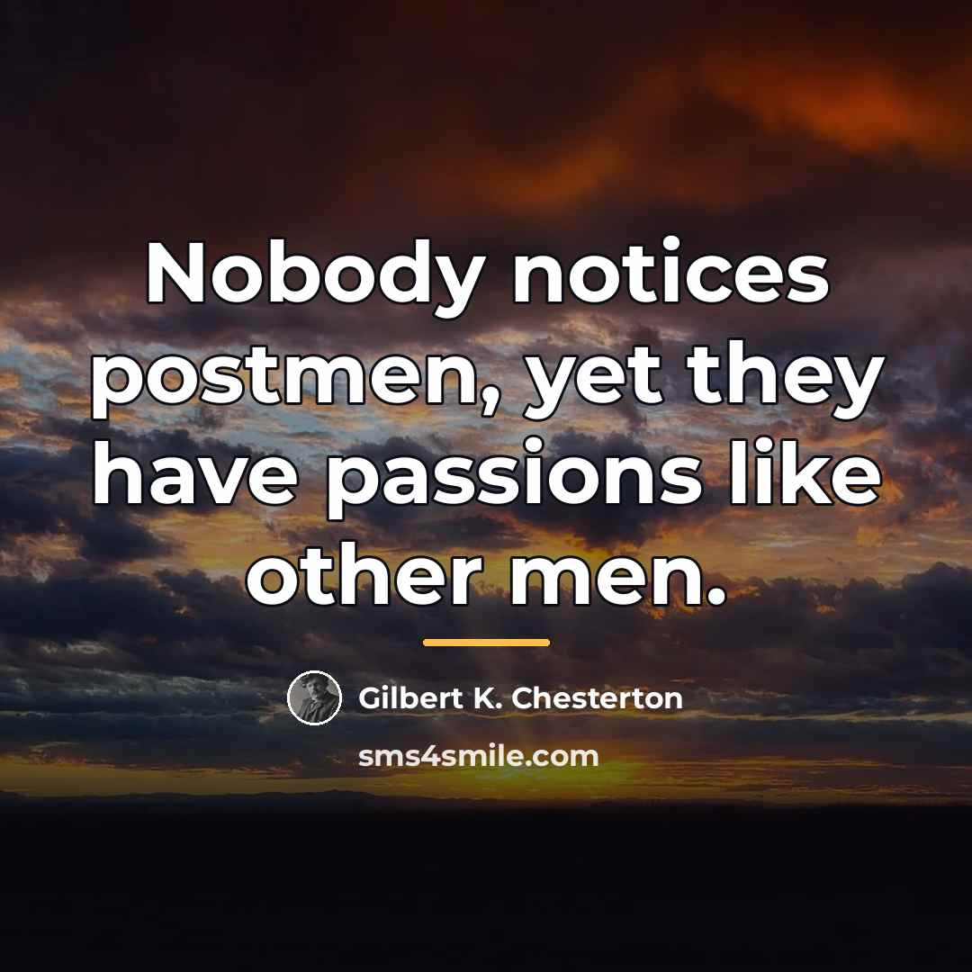 “Nobody notices postmen, yet they have passions like other men.…” quote by Gilbert K. Chesterton