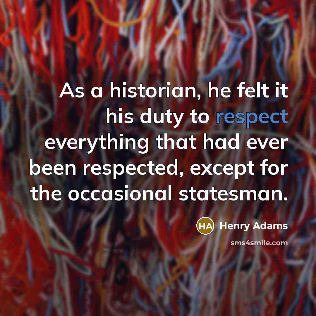 “As a historian, he felt it his duty to respect…” quote by Henry Adams