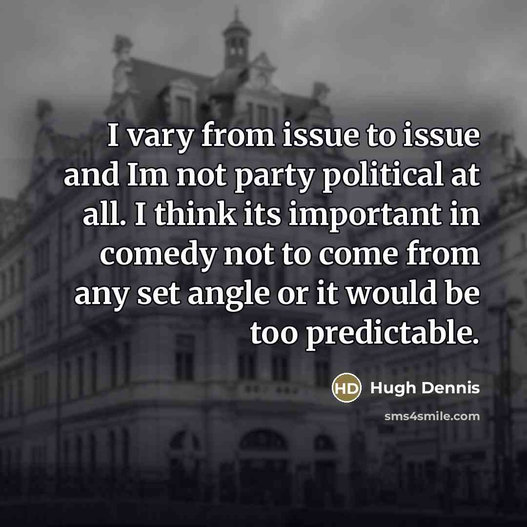 “I vary from issue to issue and Im not party…” quote by Hugh Dennis