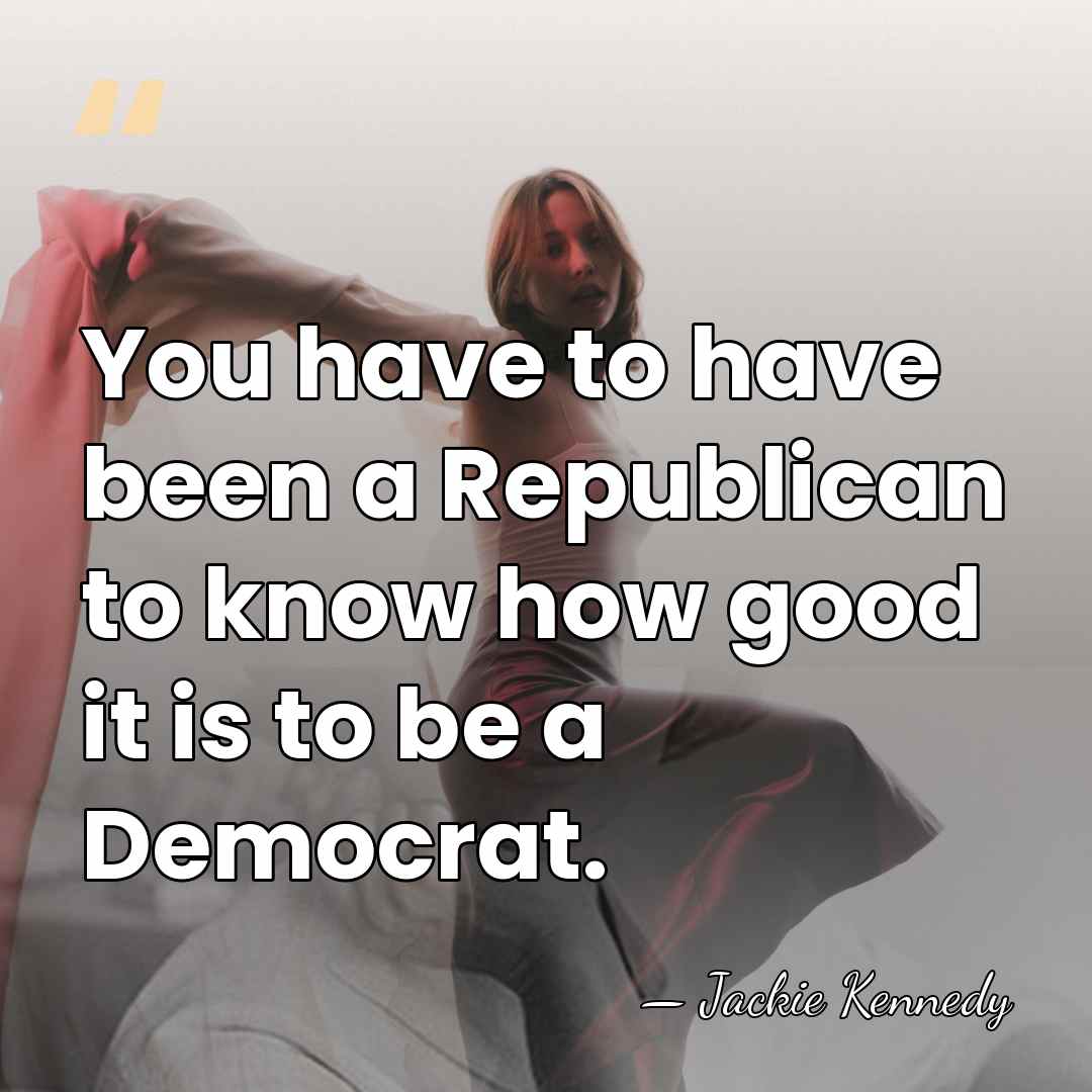 You have to have been a Republican to know how good it&hellip; - Jackie Kennedy