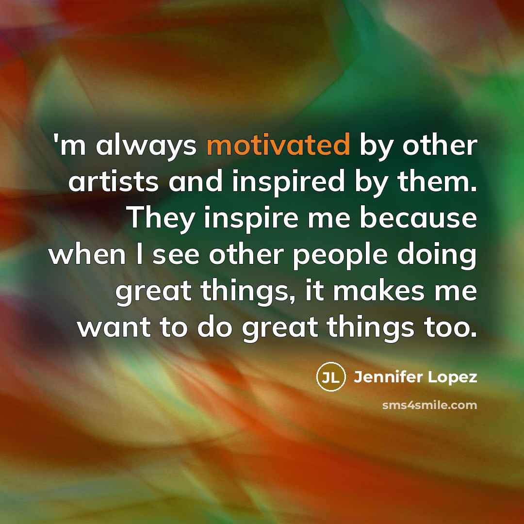 “'m always motivated by other artists and inspired by them.…” quote by Jennifer Lopez